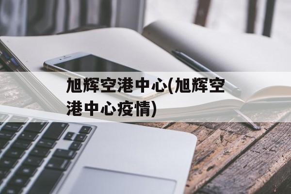 旭辉空港中心(旭辉空港中心疫情)