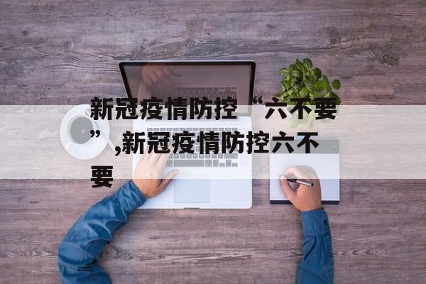 新冠疫情防控“六不要”,新冠疫情防控六不要