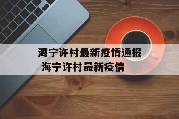 海宁许村最新疫情通报 海宁许村最新疫情