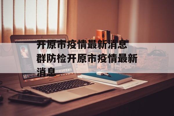 开原市疫情最新消息 群防检开原市疫情最新消息