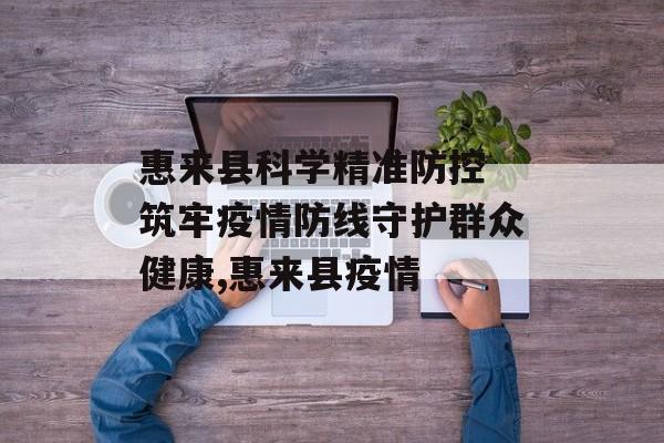 惠来县科学精准防控 筑牢疫情防线守护群众健康,惠来县疫情