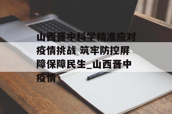 山西晋中科学精准应对疫情挑战 筑牢防控屏障保障民生_山西晋中疫情