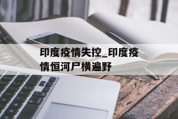 印度疫情失控_印度疫情恒河尸横遍野
