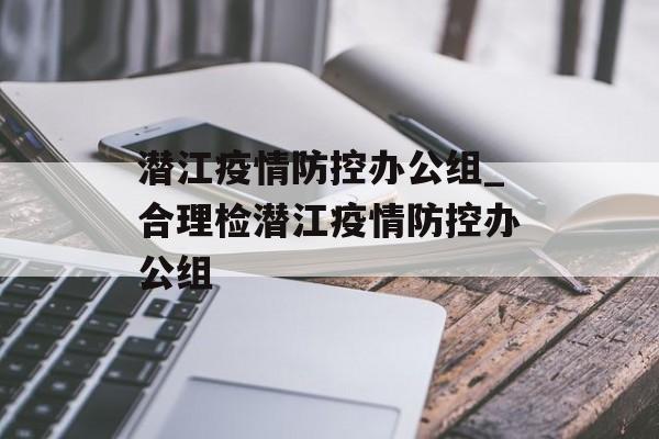 潜江疫情防控办公组_合理检潜江疫情防控办公组