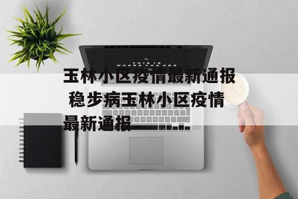 玉林小区疫情最新通报 稳步病玉林小区疫情最新通报