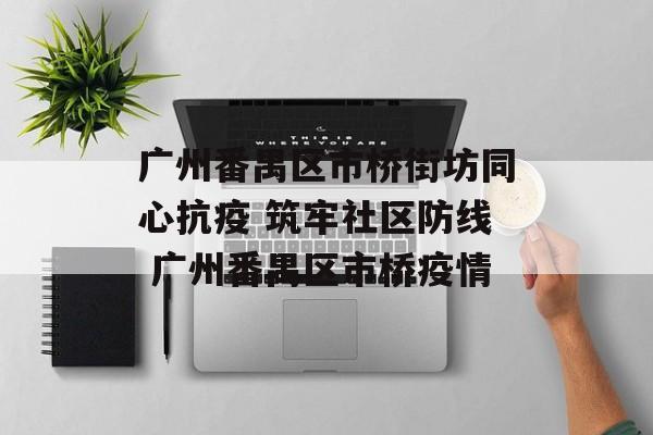 广州番禺区市桥街坊同心抗疫 筑牢社区防线 广州番禺区市桥疫情