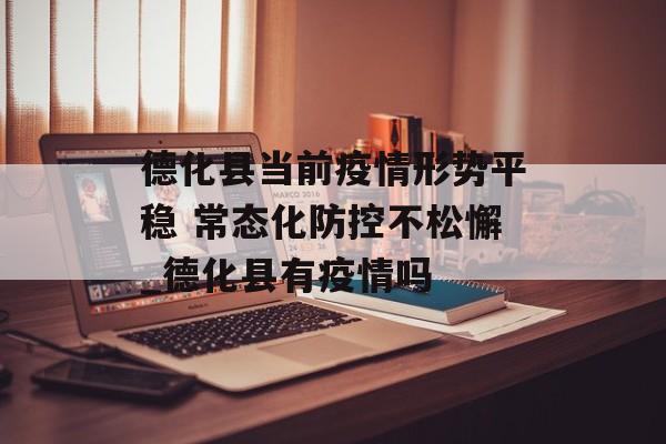 德化县当前疫情形势平稳 常态化防控不松懈_德化县有疫情吗