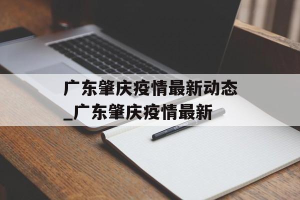 广东肇庆疫情最新动态_广东肇庆疫情最新
