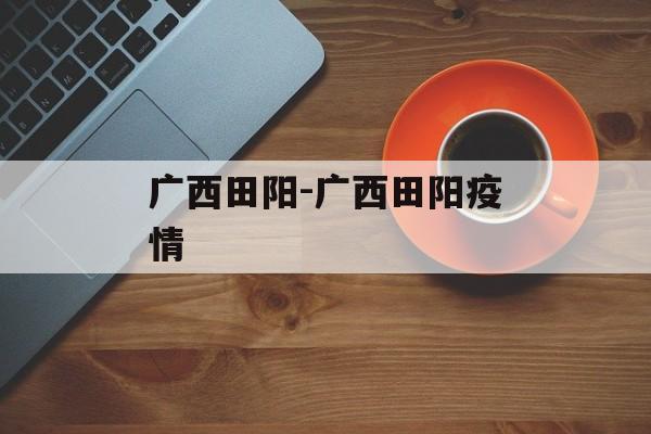 广西田阳-广西田阳疫情