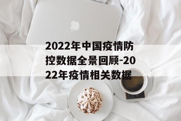 2022年中国疫情防控数据全景回顾-2022年疫情相关数据